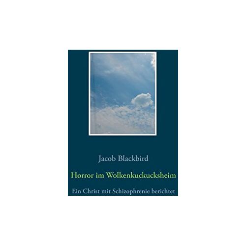 Jacob Blackbird – Horror im Wolkenkuckucksheim: Ein Christ mit Schizophrenie berichtet