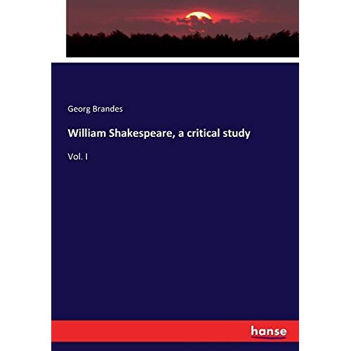 Brandes, Georg Brandes - William Shakespeare, a critical study: Vol. I