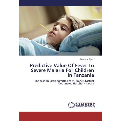 Mustafa Njozi – Predictive Value Of Fever To Severe Malaria For Children In Tanzania: The case children admitted at St. Francis District Designated Hospital – Ifakara