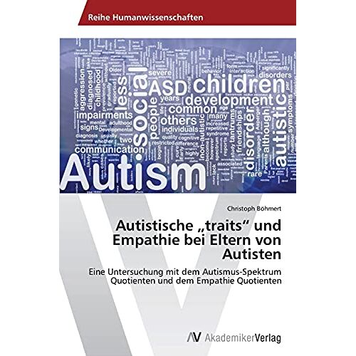 Christoph Böhmert – Autistische „traits“ und Empathie bei Eltern von Autisten: Eine Untersuchung mit dem Autismus-Spektrum Quotienten und dem Empathie Quotienten