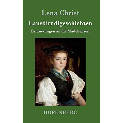 Lena Christ – Lausdirndlgeschichten: Erinnerungen an die Mädchenzeit
