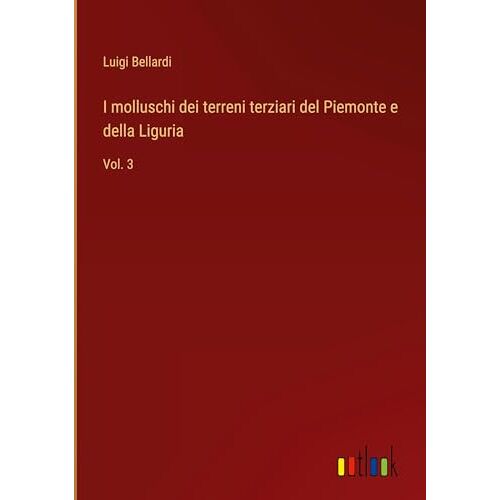 Luigi Bellardi – I molluschi dei terreni terziari del Piemonte e della Liguria: Vol. 3