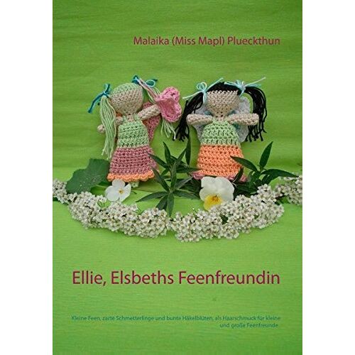 Plueckthun, Malaika (Miss Mapl) – Ellie, Elsbeths Feenfreundin: Kleine Feen, zarte Schmetterlinge und bunte Häkelblüten, als Haarschmuck für kleine und große Feenfreunde. (Meine Puppe Elsbeth)