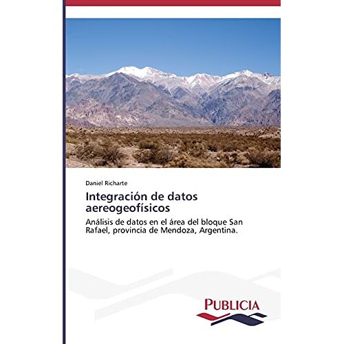 Daniel Richarte – Integración de datos aereogeofísicos: Análisis de datos en el área del bloque San Rafael, provincia de Mendoza, Argentina.