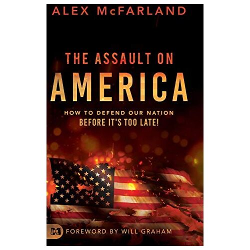 Alex McFarland – The Assault on America: How to Defend Our Nation Before It’s Too Late!