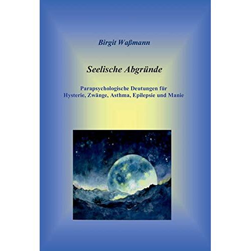 Birgit Waßmann – Seelische Abgründe: Parapsychologische Deutungen für Hysterie, Zwänge, Asthma, Epilepsie und Manie