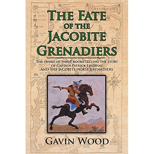 Gavin Wood – The Fate of the Jacobite Grenadiers: The Third of Three Books Telling the Story of Captain Patrick Lindesay and the Jacobite Grenadiers