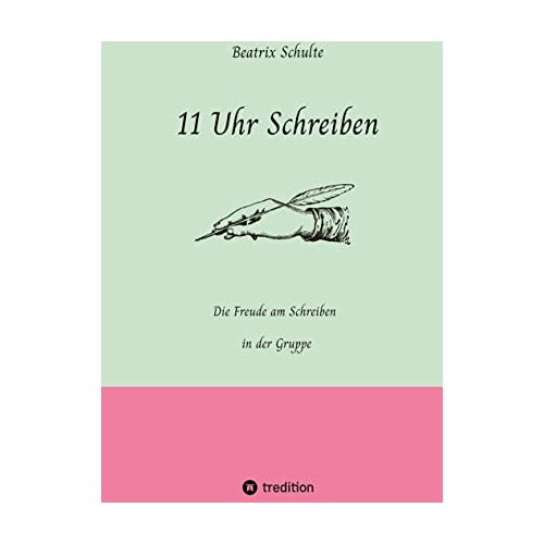 Beatrix Schulte - 11 Uhr Schreiben: Die Freude am Schreiben in der Gruppe