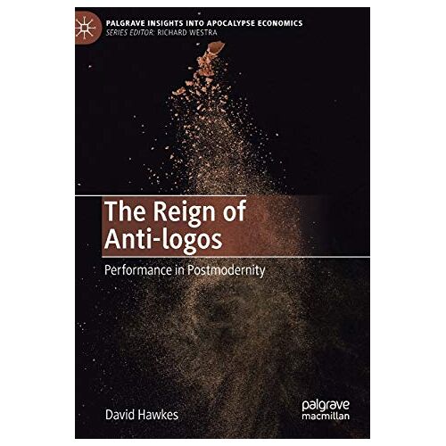 David Hawkes – The Reign of Anti-logos: Performance in Postmodernity (Palgrave Insights into Apocalypse Economics)