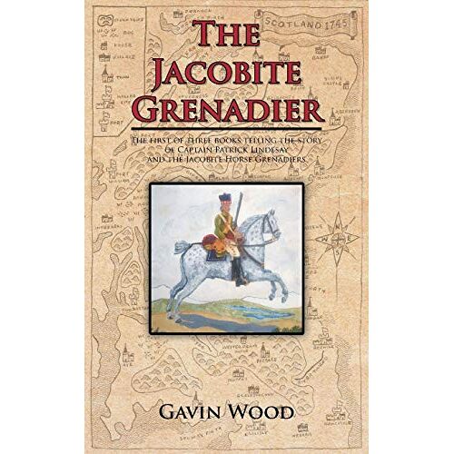 Gavin Wood – The Jacobite Grenadier: The first of three books telling the story of Captain Patrick Lindesay and the Jacobite Horse Grenadiers