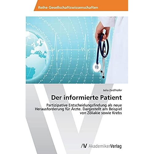 Julia Zeidlhofer – Der informierte Patient: Partizipative Entscheidungsfindung als neue Herausforderung für Ärzte. Dargestellt am Beispiel von Zöliakie sowie Krebs