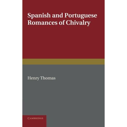 Henry Thomas – Spanish and Portuguese Romances of Chivalry: The Revival of the Romance of Chivalry in the Spanish Peninsula, and its Extension and Influence Abroad