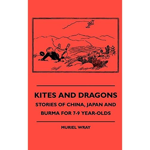 Muriel Wray – Kites and Dragons – Stories of China, Japan and Burma for 7-Kites and Dragons – Stories of China, Japan and Burma for 7-9 Year-Olds 9 Year-Olds