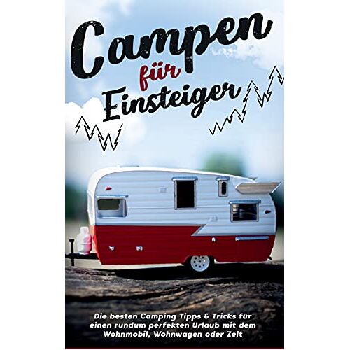 Jonas Gumbert – Campen für Einsteiger: Die besten Camping Tipps & Tricks für einen rundum perfekten Urlaub mit dem Wohnmobil, Wohnwagen oder Zelt