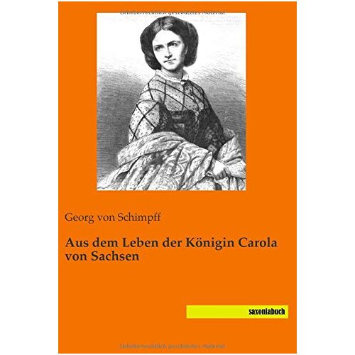 Schimpff, Georg Von - Aus dem Leben der Koenigin Carola von Sachsen