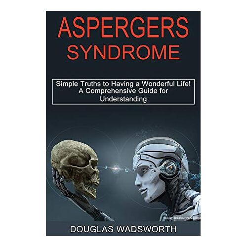 Douglas Wadsworth – Aspergers Syndrome: A Comprehensive Guide for Understanding (Simple Truths to Having a Wonderful Life!)