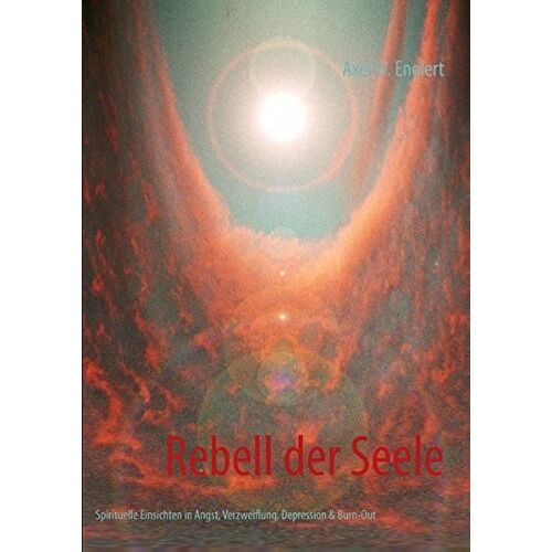 Englert, Axel W. – Rebell der Seele: Spirituelle Wege aus Angst, Verzweiflung, Depression & Burn-Out