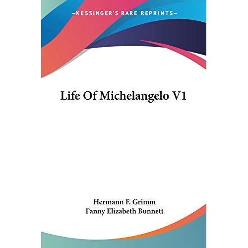 Grimm, Hermann F. - Life Of Michelangelo V1