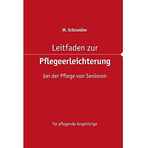 M. Schneider – Leitfaden zur Pflegeerleichterung bei der Pflege von Senioren: für pflegende Angehörige
