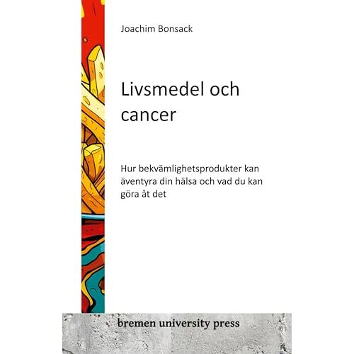 Joachim Bonsack – Livsmedel och cancer: Hur bekvämlighetsprodukter kan äventy ra din hälsa och vad du kan göra åt det