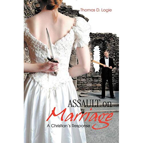 Logie, Thomas D. – Assault on Marriage: A Christian’s Response