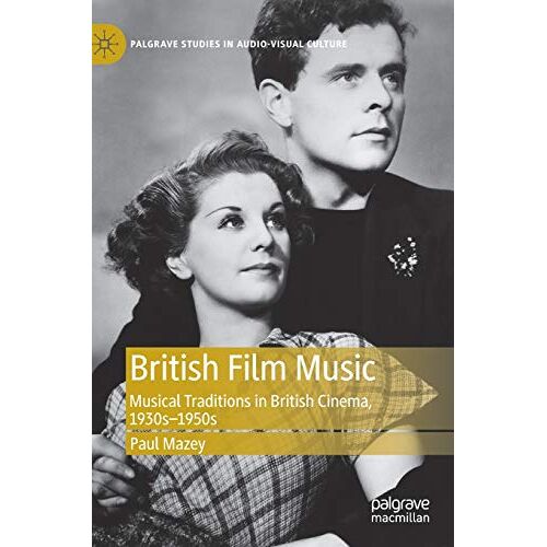 Paul Mazey – British Film Music: Musical Traditions in British Cinema, 1930s–1950s (Palgrave Studies in Audio-Visual Culture)