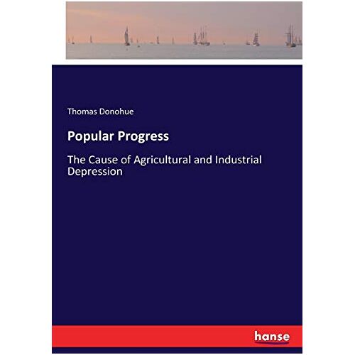 Thomas Donohue – Popular Progress: The Cause of Agricultural and Industrial Depression