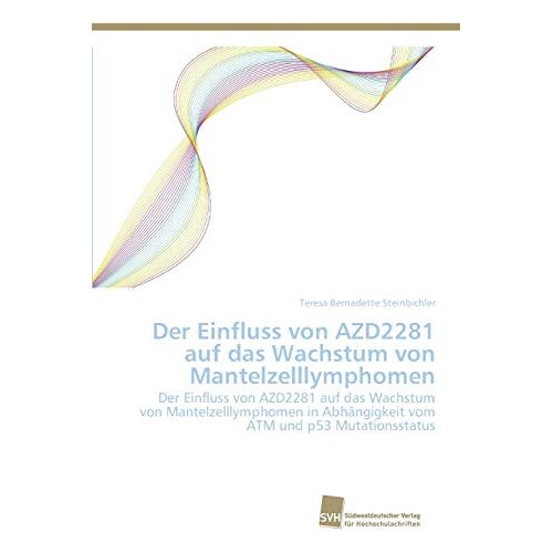 Steinbichler, Teresa Bernadette – Der Einfluss von AZD2281 auf das Wachstum von Mantelzelllymphomen: Der Einfluss von AZD2281 auf das Wachstum von Mantelzelllymphomen in Abhängigkeit vom ATM und p53 Mutationsstatus