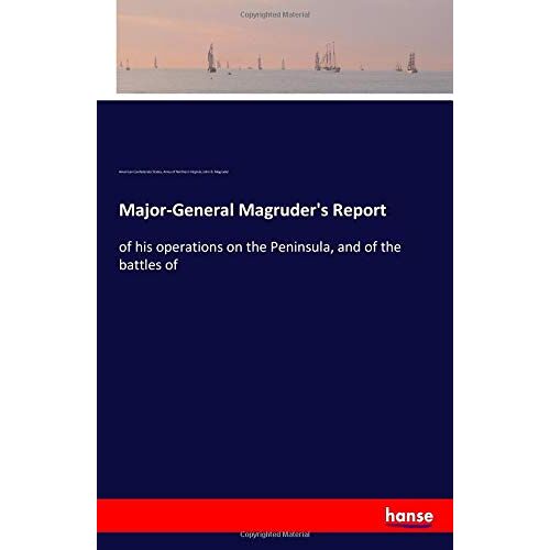Confederate States, American Confederate States – Major-General Magruder’s Report: of his operations on the Peninsula, and of the battles of
