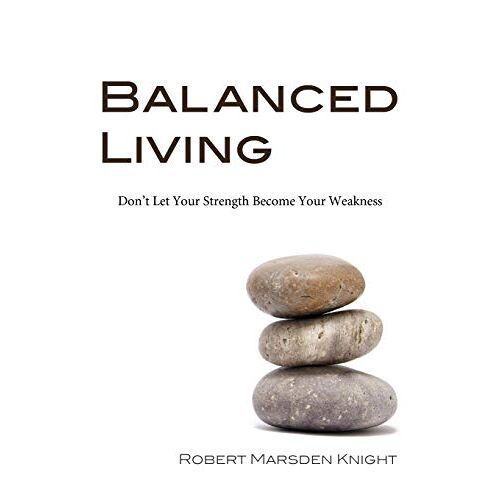 Knight, Robert Marsden – Balanced Living: Don’t Let Your Strength Become Your Weakness