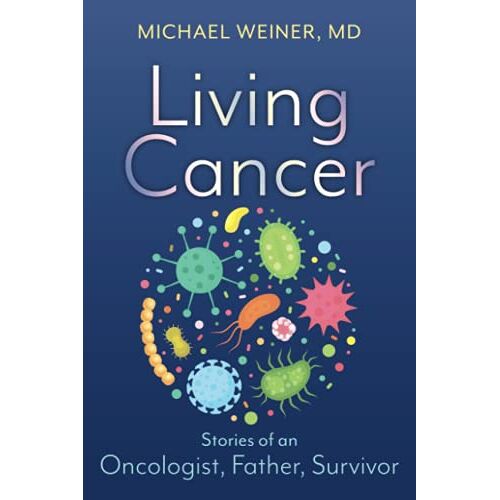 Michael Weiner MD – Living Cancer: Stories from an Oncologist, Father, and Survivor