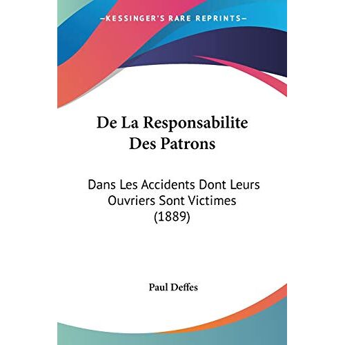 Paul Deffes – De La Responsabilite Des Patrons: Dans Les Accidents Dont Leurs Ouvriers Sont Victimes (1889)
