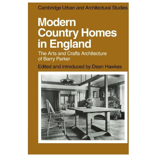 Dean Hawkes – Modern Country Homes in England: The Arts and Crafts Architecture of Barry Parker (Cambridge Urban and Architectural Studies, Band 11)