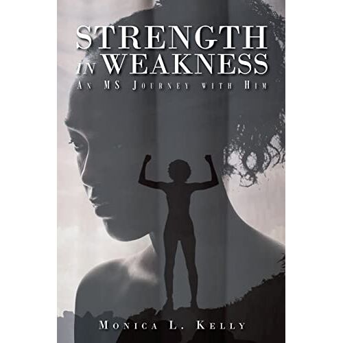 Kelly, Monica L. – Strength in Weakness: An MS Journey with Him