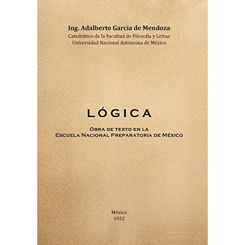 De Mendoza, Adalberto Garcia – L O G I C a: Obra de Texto En La Facultad de Filosofia y Letras y La Escuela Nacional Preparatoria Universidad Nacional Autonoma de