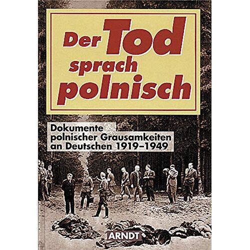 - Der Tod sprach polnisch: Dokumente polnischer Grausamkeiten an Deutschen 1919-1949