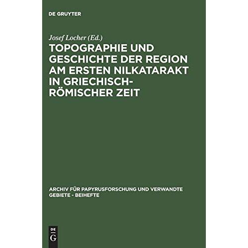 Josef Locher – Topographie und Geschichte der Region am ersten Nilkatarakt in griechisch-römischer Zeit (Archiv für Papyrusforschung und verwandte Gebiete – Beihefte, 5, Band 5)