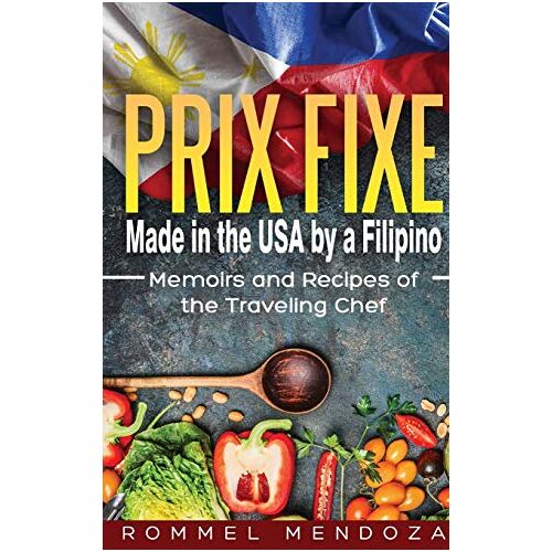 Rommel Mendoza – PRIX FIXE: Made in the USA by a Filipino: Memoirs and Recipes of the Traveling Chef