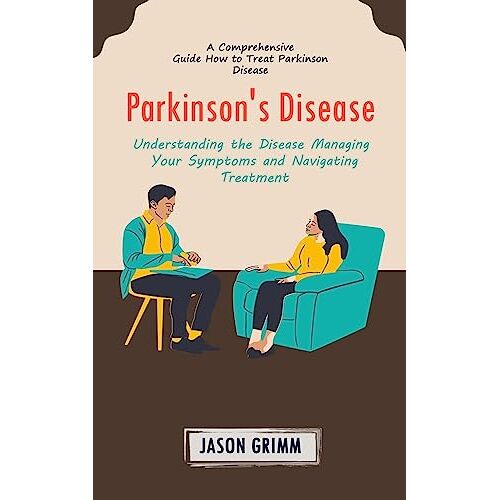 Jason Grimm – Parkinson’s Disease: A Comprehensive Guide How to Treat Parkinson Disease (Understanding the Disease Managing Your Symptoms and Navigating Treatment)