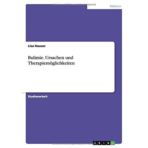 Lisa Hauser – Bulimie. Ursachen und Therapiemöglichkeiten