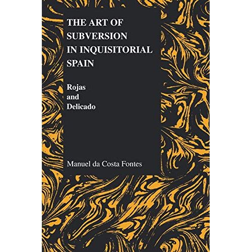 Manuel De Costa Fontes – The Art of Subversion in Inquisitorial Spain: Rojas and Delicado (PURDUE STUDIES IN ROMANCE LITERATURES, Band 30)