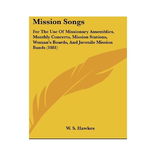 Hawkes, W. S. – Mission Songs: For The Use Of Missionary Assemblies, Monthly Concerts, Mission Stations, Woman’s Boards, And Juvenile Mission Bands (1881)