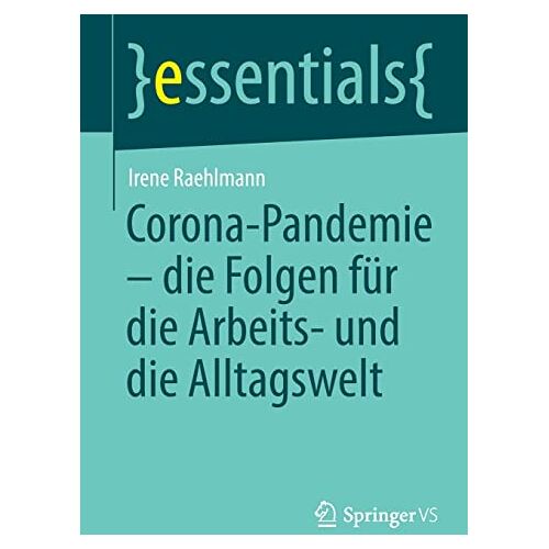 Irene Raehlmann – Corona-Pandemie – die Folgen für die Arbeits- und die Alltagswelt: Die Folgen Für Die Arbeits- Und Die Alltagswelt (essentials)