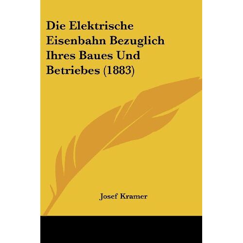 Josef Kramer - Die Elektrische Eisenbahn Bezuglich Ihres Baues Und Betriebes (1883)