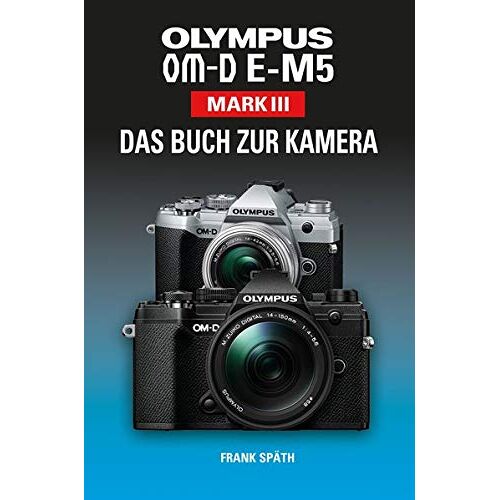 Frank Späth - OLYMPUS OM-D E-M5 Mark III Das Buch zur Kamera