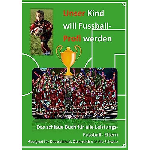 Firma FussballFuchs - Unser Kind will Fussball-Profi werden: Das schlaue Buch für alle Leistungs- Fussball- Eltern