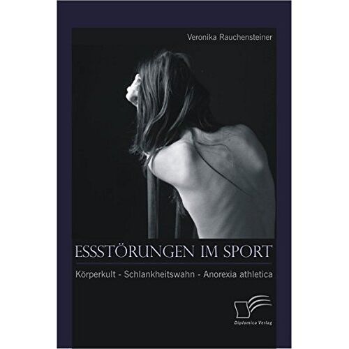 Veronika Rauchensteiner – Essstörungen im Sport: Körperkult – Schlankheitswahn – Anorexia athletica