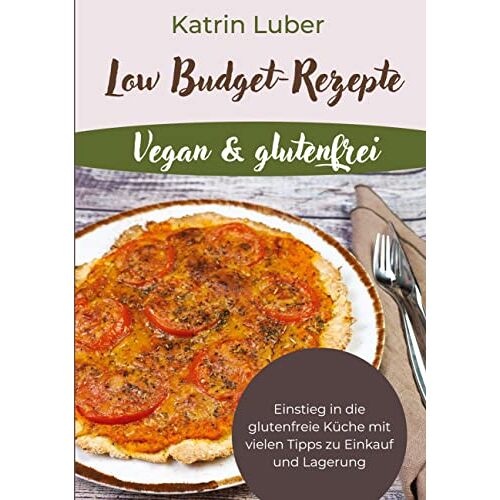 Katrin Luber - Low Budget-Rezepte Vegan & glutenfrei: Einstieg in die glutenfreie Küche mit vielen Tipps zu Einkauf und Lagerung