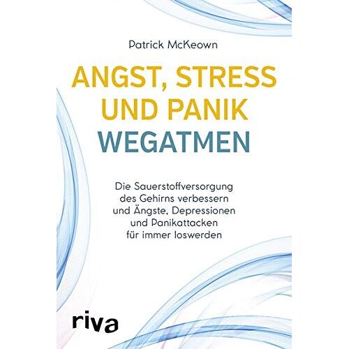 Patrick McKeown – Angst, Stress und Panik wegatmen: Die Sauerstoffversorgung des Gehirns verbessern und Ängste, Depressionen und Panikattacken für immer loswerden