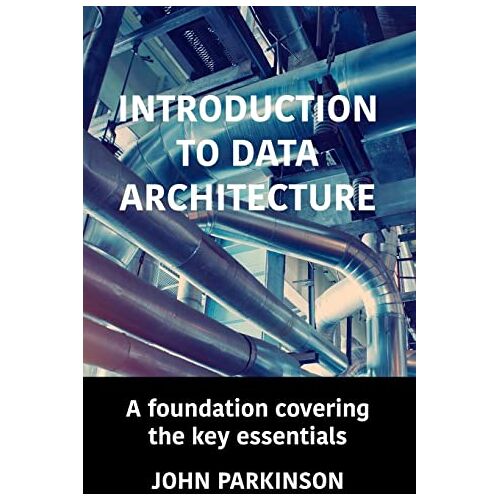 John Parkinson – Introduction to Data Architecture: A foundation covering the key essentials